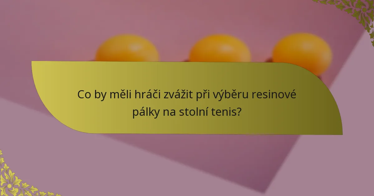 Co by měli hráči zvážit při výběru resinové pálky na stolní tenis?