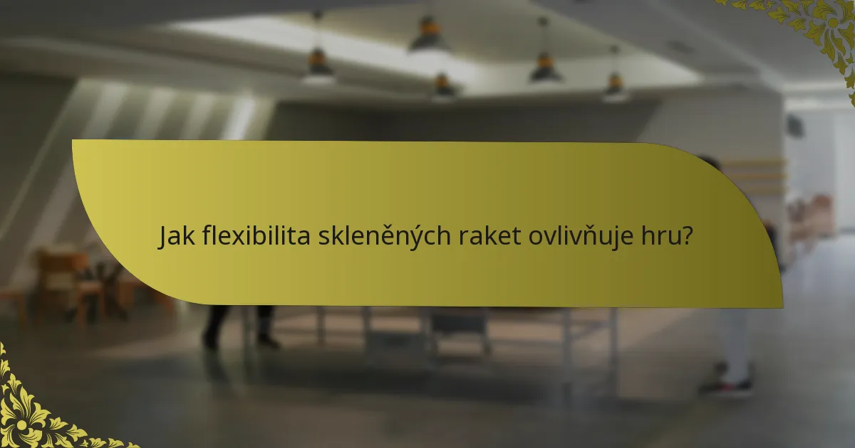 Jak flexibilita skleněných raket ovlivňuje hru?