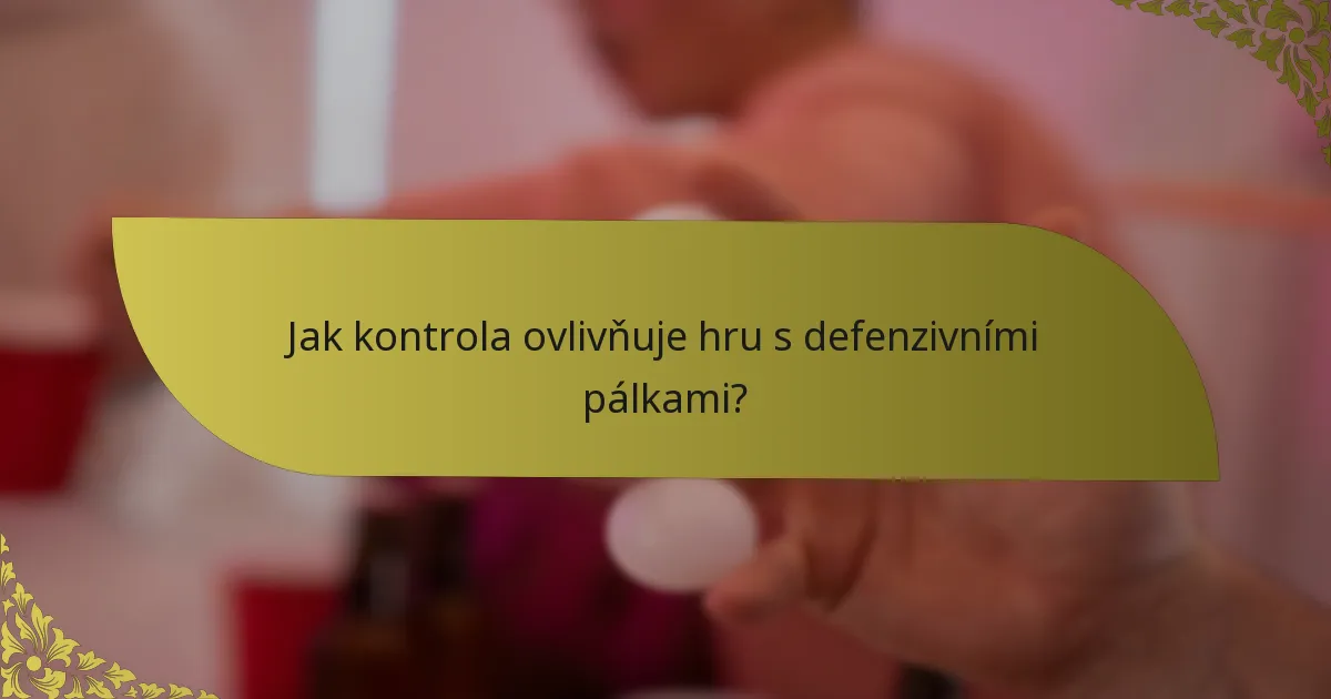 Jak kontrola ovlivňuje hru s defenzivními pálkami?
