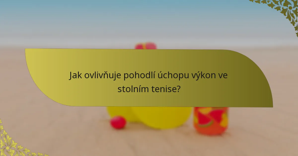 Jak ovlivňuje pohodlí úchopu výkon ve stolním tenise?