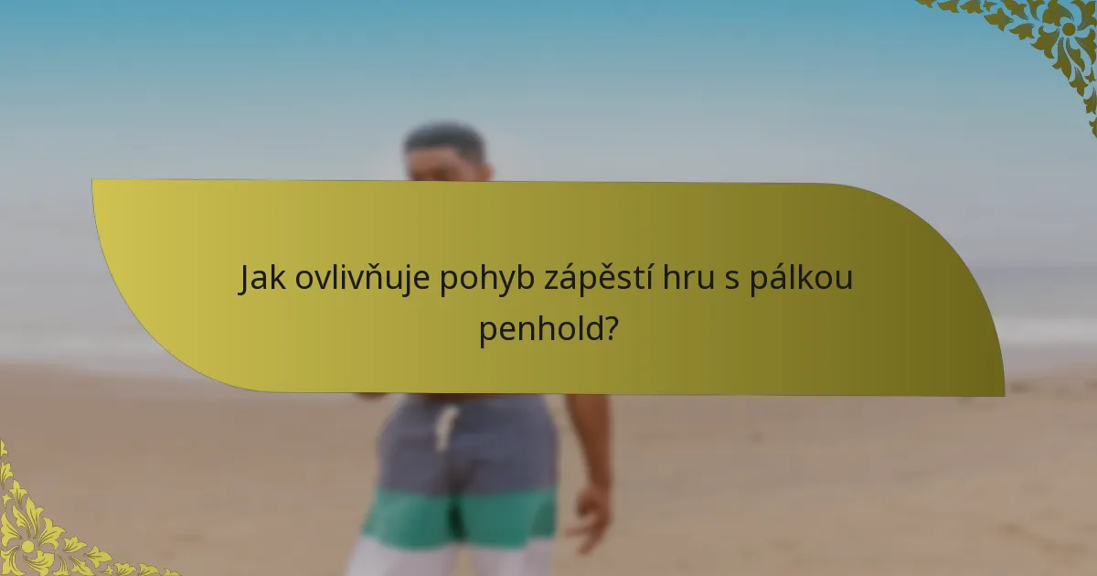 Jak ovlivňuje pohyb zápěstí hru s pálkou penhold?