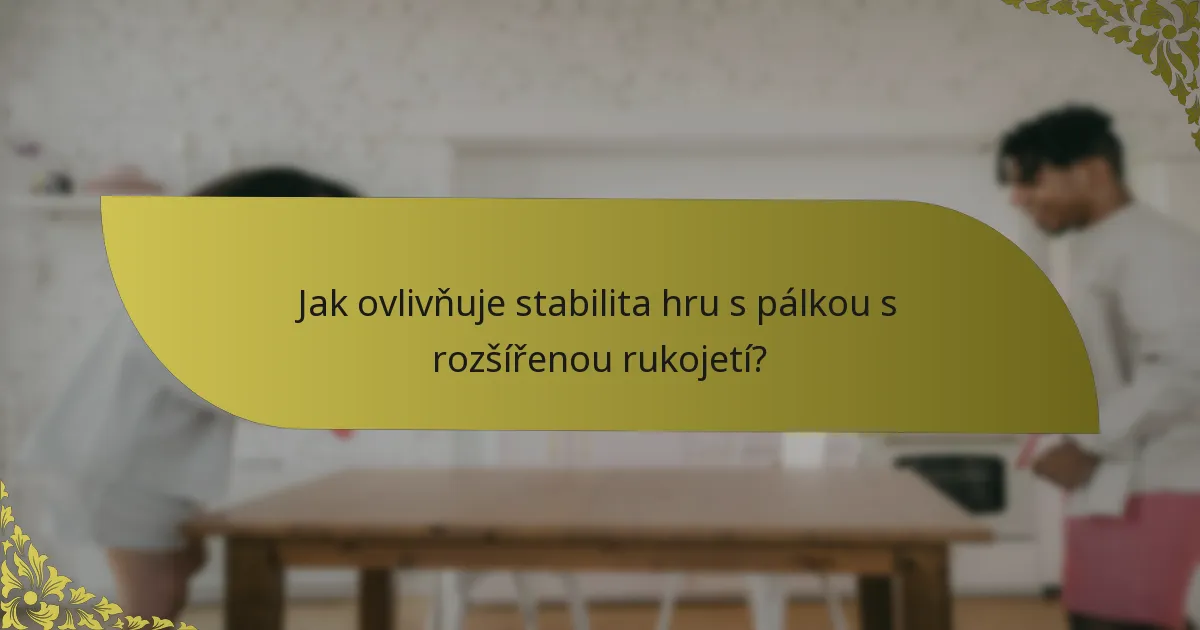 Jak ovlivňuje stabilita hru s pálkou s rozšířenou rukojetí?