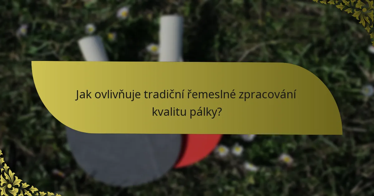 Jak ovlivňuje tradiční řemeslné zpracování kvalitu pálky?