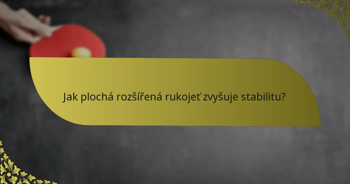 Jak plochá rozšířená rukojeť zvyšuje stabilitu?