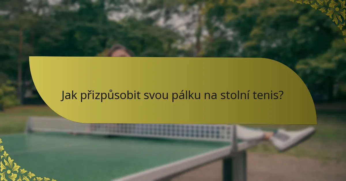 Jak přizpůsobit svou pálku na stolní tenis?