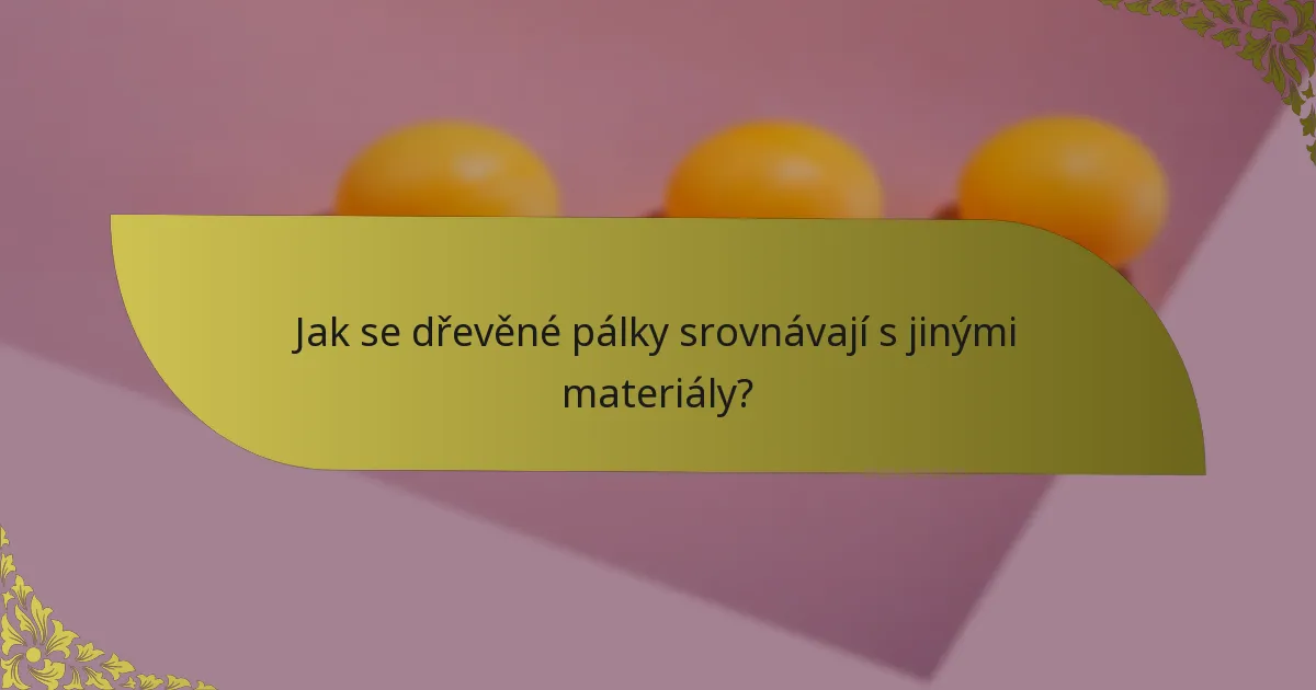 Jak se dřevěné pálky srovnávají s jinými materiály?