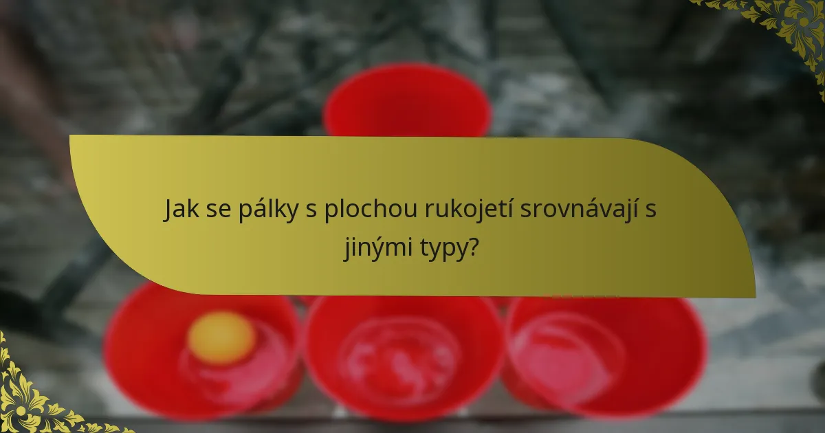 Jak se pálky s plochou rukojetí srovnávají s jinými typy?