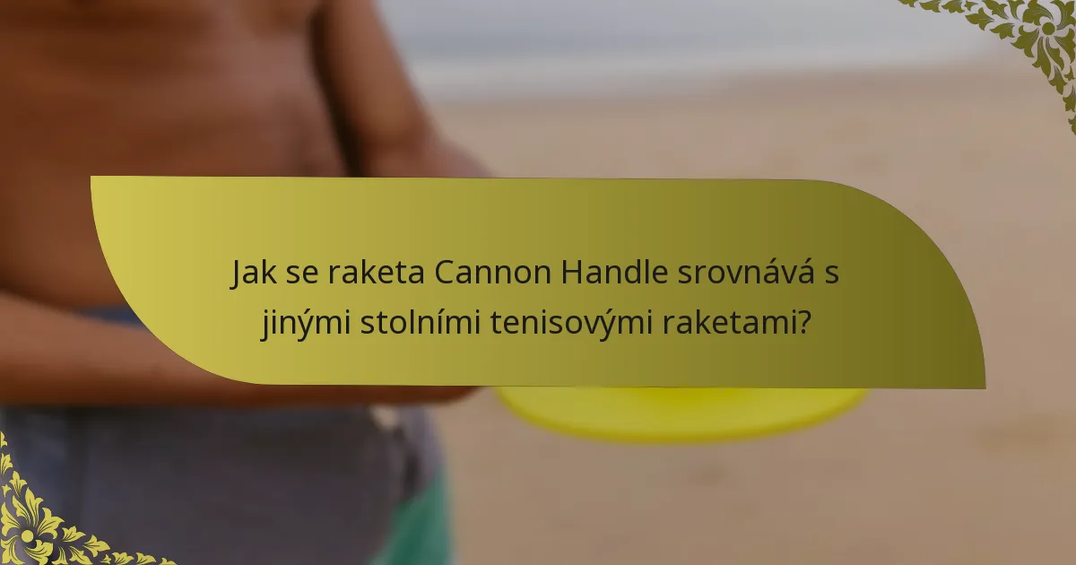 Jak se raketa Cannon Handle srovnává s jinými stolními tenisovými raketami?