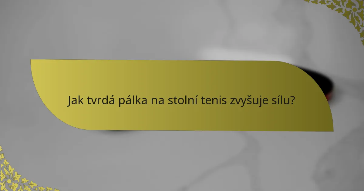 Jak tvrdá pálka na stolní tenis zvyšuje sílu?