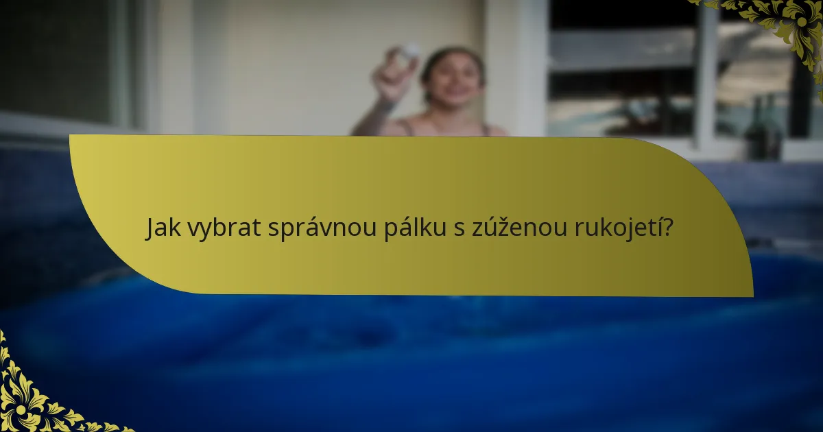 Jak vybrat správnou pálku s zúženou rukojetí?