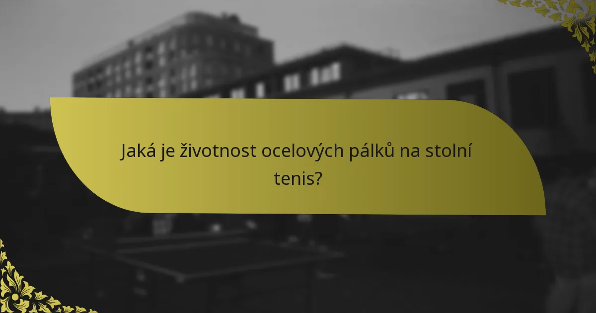 Jaká je životnost ocelových pálků na stolní tenis?