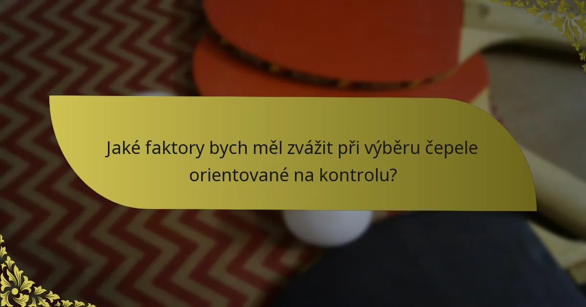 Jaké faktory bych měl zvážit při výběru čepele orientované na kontrolu?