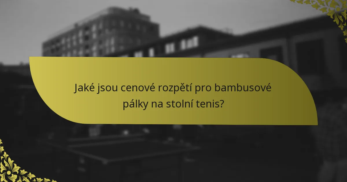 Jaké jsou cenové rozpětí pro bambusové pálky na stolní tenis?