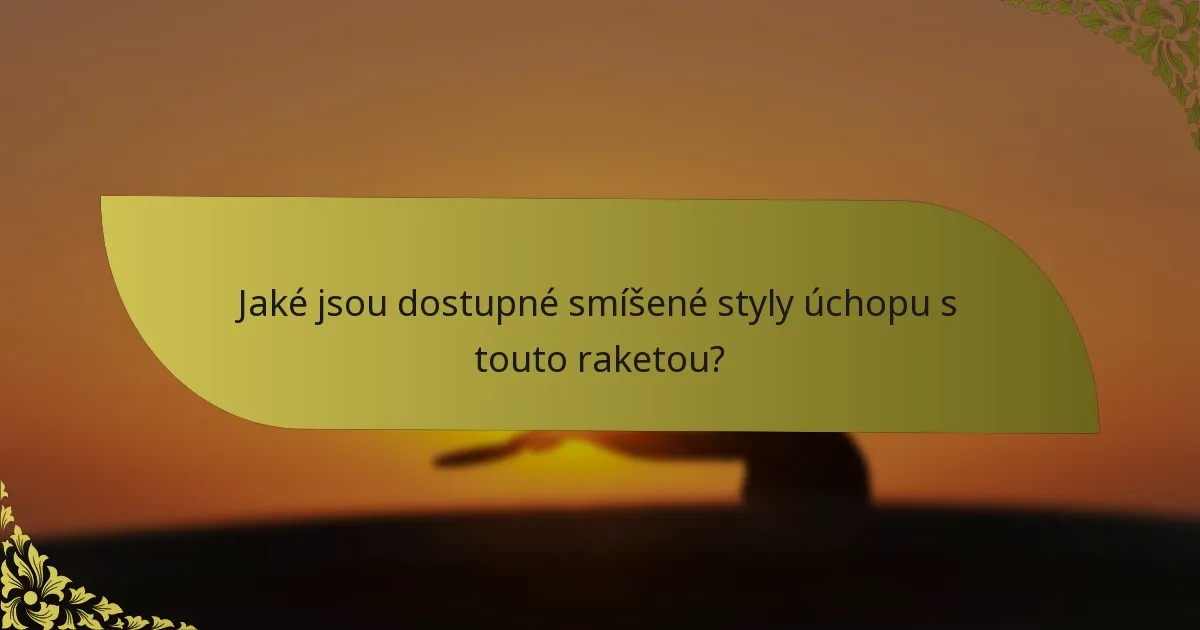 Jaké jsou dostupné smíšené styly úchopu s touto raketou?