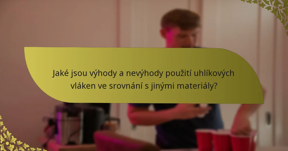 Jaké jsou výhody a nevýhody použití uhlíkových vláken ve srovnání s jinými materiály?