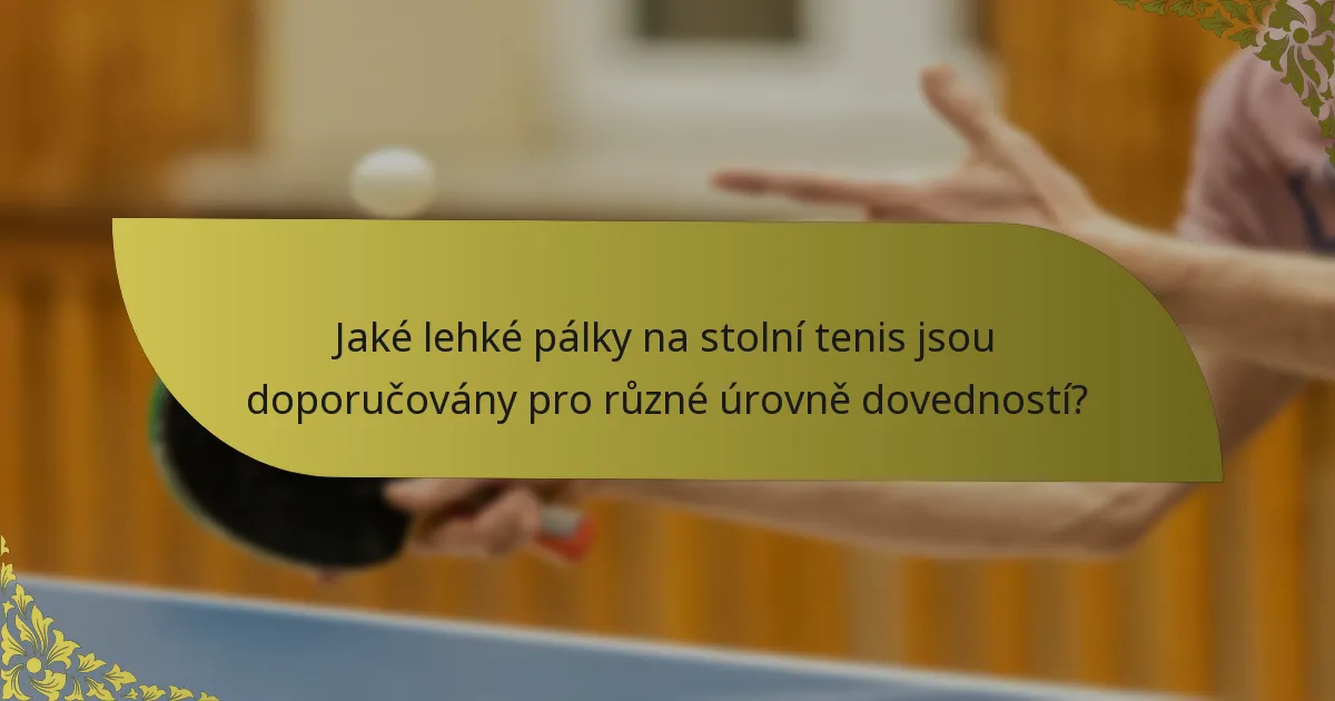 Jaké lehké pálky na stolní tenis jsou doporučovány pro různé úrovně dovedností?