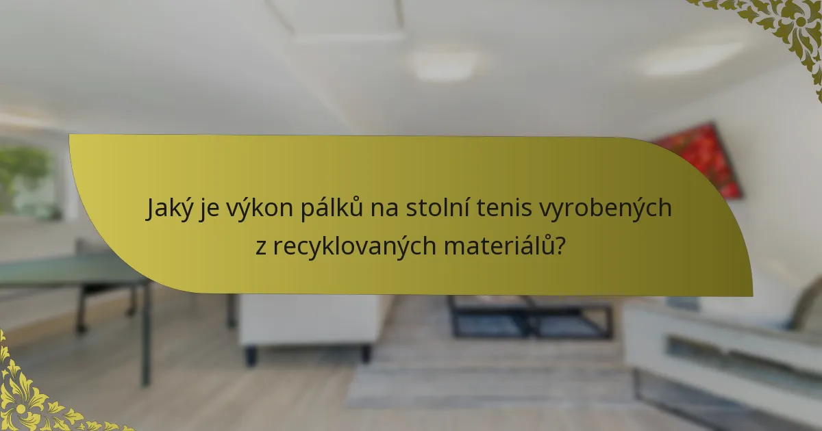 Jaký je výkon pálků na stolní tenis vyrobených z recyklovaných materiálů?