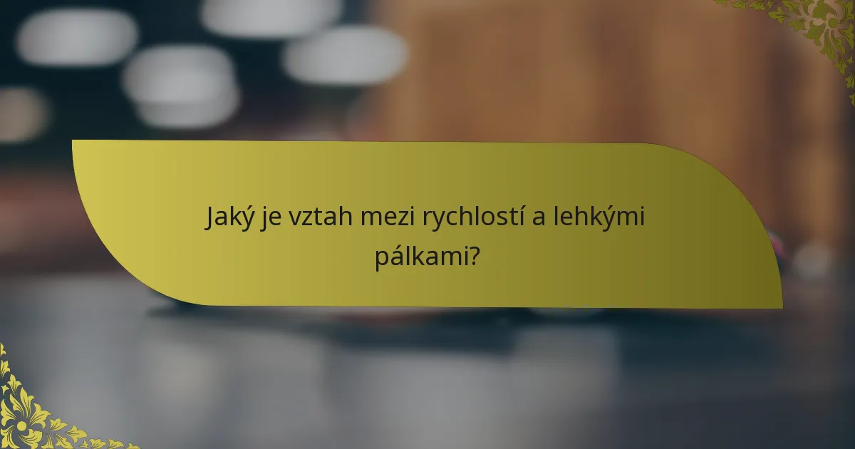 Jaký je vztah mezi rychlostí a lehkými pálkami?