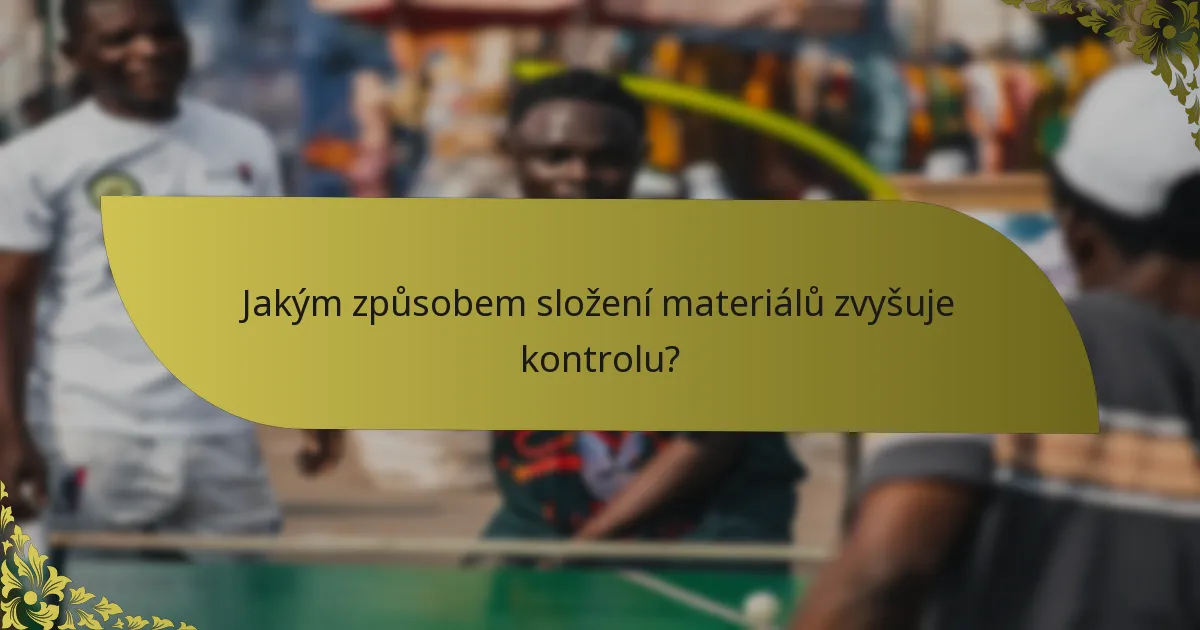 Jakým způsobem složení materiálů zvyšuje kontrolu?