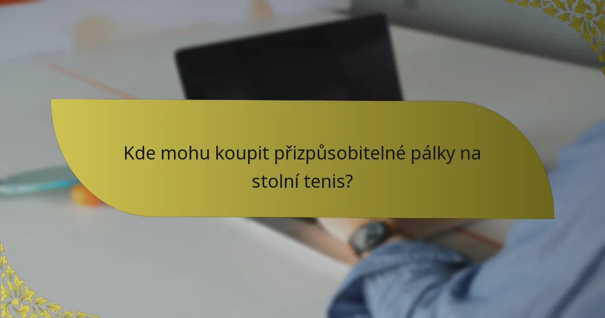 Kde mohu koupit přizpůsobitelné pálky na stolní tenis?
