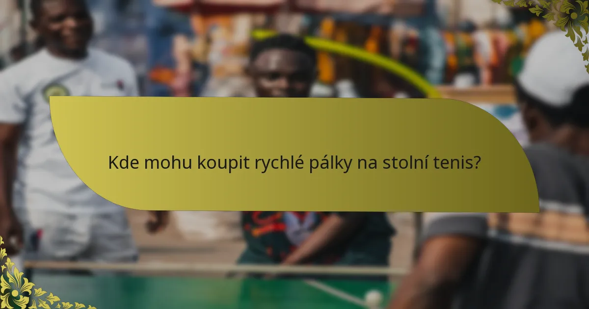 Kde mohu koupit rychlé pálky na stolní tenis?