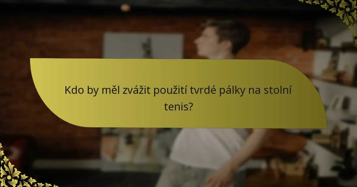 Kdo by měl zvážit použití tvrdé pálky na stolní tenis?