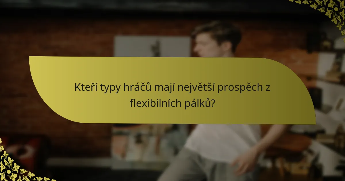 Kteří typy hráčů mají největší prospěch z flexibilních pálků?