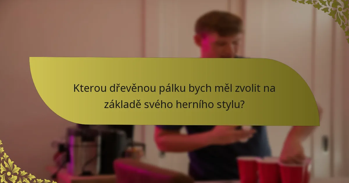 Kterou dřevěnou pálku bych měl zvolit na základě svého herního stylu?